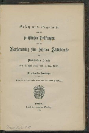 Gesetz und Regulativ über die juristischen Prüfungen und die Vorbereitung zum höheren Justizdienste im preußischen Staate vom 6. Mai 1869 und 1. Mai 1883 : mit erläuternden Anmerkungen