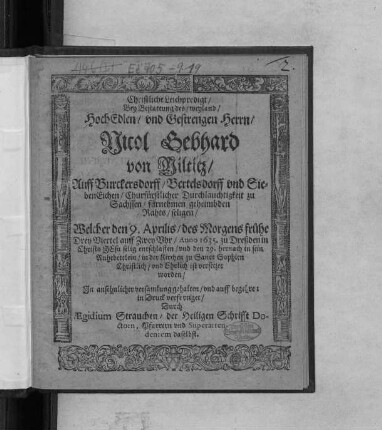 Christliche Leichpredigt/ Bey Bestattung des ... Nicol Gebhard von Miltitz/ Auff Burckersdorff ... fürnehmen geheimbden Rahts/ seligen/ : Welcher den 9. Aprilis ... Anno 1635. zu Dreßden in Christo Jesu selig entschlaffen/ und den 29. hernach in sein Ruhebettlein/ in der Kirchen zu Sanct Sophien ... ist versetzet worden/