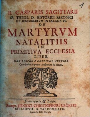 B. Casparis Sagittarii ... De martyrum natalitiis in primitiva ecclesia liber