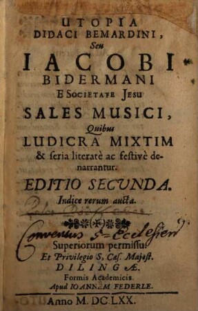 Utopia Didaci Bemardini, Seu Iacobi Bidermani E Societate Jesu Sales Musici : Quibus Ludicra Mixtim & seria literatè ac festivè denarrantur