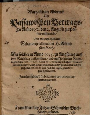 Warhafftiger Abdruck Deß Passawischen Vertrags, In Anno 1552. den 2. Augusti zu Passaw auffgericht, Und deß hochbethewerten Religionfriedens im H. Römischen Reich, Wie solcher in Anno 1555. zu Augspurg auff dem Reichstag auffgerichtet, und auff folgenden Reichstagen Anno 1557. 1559. 1566. und 1613. vielfältig widerholt, ernewert, und confirmiert, auch als ein immerwehrender Frieden stät und fest zu halten hinc inde zum höchsten zugesagt und versprochen worden