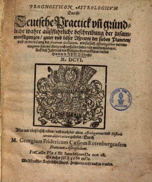 Prognosticon astrologicum das ist, Teutsche Practick und gründliche wahre außführliche beschreibung der zusammenfügungen guter und böser Aspecten der sieben Planeten ... : Auf daß Jahr ... 1606.
