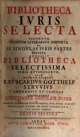 Bibliotheca Ivris Selecta : Secvndvm Ordinem Literarivm Disposita Et Ad Singvlas Ivris Partes Directa ; Accessit Bibliotheca Selectissima Ivris Stvdiosorvm