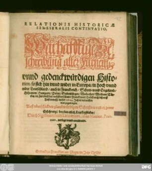 Relationis Historicae Semestralis Continuatio : Warhafftige Beschreibung aller fürnemi[n] unnd gedenckwürdigen Historien/ so sich hin unnd wider in Europa/ in hoch unnd nider Teutschland/ auch in Franckreich/ Schott- unnd Engeland/ Hispanien/ Hungarn/ Polen/ Siebenbürgen/ Wallachey/ Moldaw/ Türckey/ [et]c. hierzwischen nechstverschiener Franckfurter Herbstmesß biß auff Fastenmesß dieses 1624. Jahrs verlauffen und zugetragen