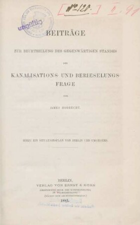 Beiträge zur Beurtheilung des gegenwärtigen Standes der Kanalisations- und Berieselungsfrage : hierzu ein Situationsplan von Berlin und Umgegend