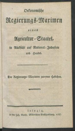 Oekonomische Regierungs-Maximen eines Agricultur-Staates, in Rücksicht auf National-Industrie und Handel. Der Regierungs-Maximen zweytes Heftchen