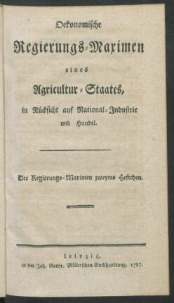 Oekonomische Regierungs-Maximen eines Agricultur-Staates, in Rücksicht auf National-Industrie und Handel. Der Regierungs-Maximen zweytes Heftchen