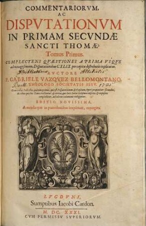 Commentariorvm, Ac Dispvtationvm In Primam Secvndae Sancti Thomae, Tomus ..., 1. Complectens Qvaestiones A Prima Vsqve ad nonagesimam, Disputationibus CXLIX. per capita distributis explicatas : Cum tribus Indicibus ...