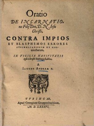 Oratio de incarnatione Filii Dei, D. N. Jesu Christi contra impios et blasphemos errores Zwinglianorum et Calvinistarum : in vigilia nativitatis Jesu Christi Tubinga habita