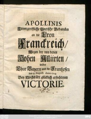 Apollinis Unvorgreiffliche Poetische Gedancken an die Cron Franckreich, Wegen der von denen Hohen Alliirten, wider Chur Bayern und die Frantzosen den 13. Augusti Anno 1704. Bey Höchstädt glücklich erfochtenen Victorie