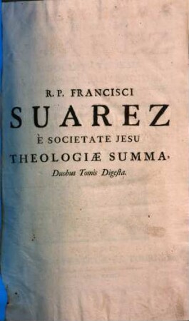 Theologiae R. P. Francisci Suarez E Societate Jesu Summa Seu Compendium : à R. P. Francisco Noel Ejusdem Societatis Concinnatum, & in Duas Partes Divisum ; Duobusque Tractatibus adauctum ; primo de Justitia Et Jure, secundo de Matrimonio ..., 1. Novem Priores Dicti Authoris Tomos Complectens