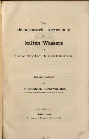 Die therapeutische Anwendung des kalten Wassers bei fieberhaften Krankheiten : Kritisch bearbeitet von Friedrich Küchenmeister