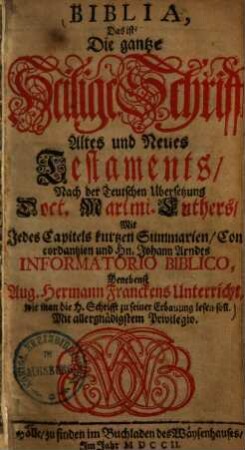 Biblia, Das ist, Die gantze Heilige Schrifft Altes und Neues Testaments : Mit Jedes Capitels kurtzen Summarien, Concordantzien und Hn. Johann Arndts Informatorio Biblico ...
