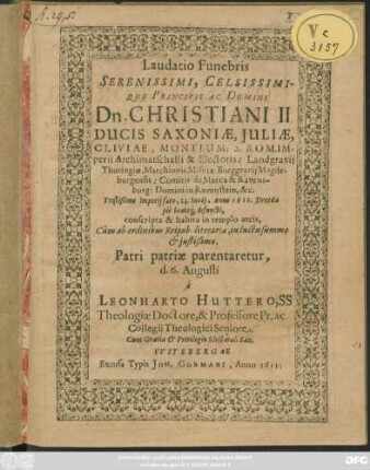 Laudatio Funebris Serenissimi, Celsissimique Principis Ac Domini Dn. Christiani II. Ducis Saxoniae ... Tristißimo Imperii fato, 23. Iunii, Anno 1611. Dresdae pie beateq[ue] defuncti, conscripta, & habita in templo arcis, Cum ab ordinibus Reipub. literariae, in luctu summo & iustißimo, Patri patriae parentaretur, d. 6. Augusti