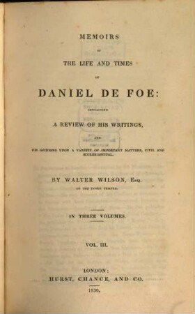 Memoirs of the Life and Time of Daniel De Foe : containing a Review of his Writings and his Opinions upon a Variety of Important Matters, Civil and Ecclesiastical. In Three Volumes. 3