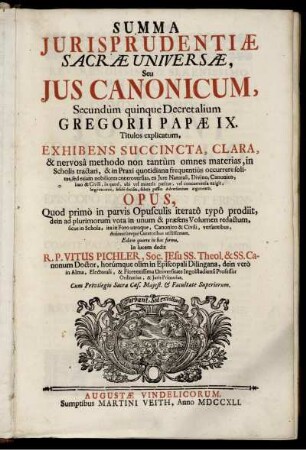 Summa Jurisprudentiæ Sacræ Universæ : Seu Jus Canonicum, Secundùm quinque Decretalium Gregorii Papæ IX. Titulos explicatum ; Exhibens Succincta, Clara, & nervosâ methodo non tantùm omnes materias ... ; Opus, Quod primò in parvis Opusculis iteratô typô prodiit ...