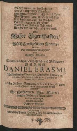 Gott nimmet nur den Diener an/ Den Er unsträfflich nennen kann ... Oder Wahre Eigenschafften/ Eines Gott wollgefälligen Priesters/ Welche Bey betraurlichem/ unverhofften/ jedoch Seeligen Ableiben Des ... Herrn Daniel Erasmi, Wollverdienten Diaconi der Christlichen Gemeine im Löbenicht/ als eines mit diesen gutten Eigenschafften begabten lieben Mannes Und Dessen Geehrter Beerdigung/ so den 8ten Augusti dieses 1684sten Jahres/ in der Löbenichtschen Kirchen geschehen