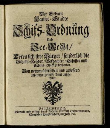 Der Erbarn Hansee-Städte Schifs-Ordnung Und See-Recht, Deren sich ihre Bürger, sonderlich die Schiffs-Rehder, Befrachter, Schiffer und Schiffs-Volck zu verhalten : Von neuem übersehen und gebessert, und unter gewisse Titul außgetheilet.
