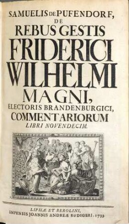 Samuelis De Pufendorf, De Rebus Gestis Friderici Wilhelmi Magni, Electoris Brandenburgici, Commentariorum Libri Novendecim