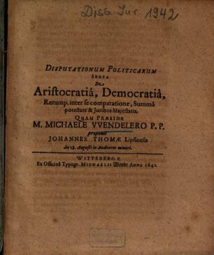 Disputationum Politicarum Sexta De Aristocratiâ, Democratiâ, Rerump. inter se comparatione ...
