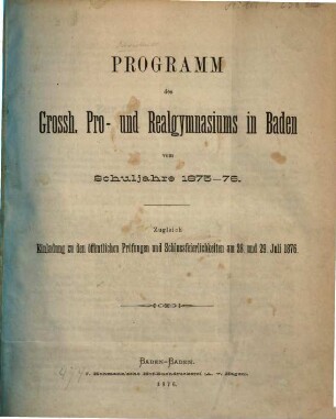 Programm des Grossherzoglichen Pro- und Realgymnasiums in Baden : vom Schuljahre ... ; zugl. Einladung zu d. öffentl. Prüfungen u. Schlussfeierlichkeiten. 1875/76