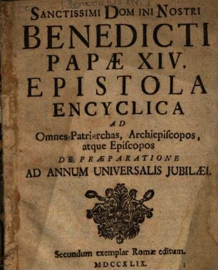 Sanctissimi Domini Nostri Benedicti Papae XIV. Epistola Encyclica Ad Omnes Patriarchas, Archiepiscopos, atque Episcopos De Praeparatione Ad Annum Universalis Jubilaei