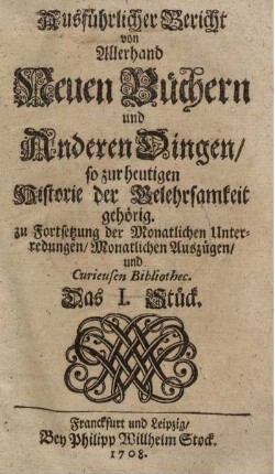 11: Ausführlicher Bericht von allerhand neuen Büchern und andern Dingen so zur heutigen Historie der Gelehrsamkeit gehörig