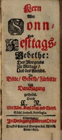 Kern Aller Sonn Und FesttagsGebethe: Des Morgends Zu Mittage Und des Abends : In Bitte, Gebeth, Fürbitte Und Dancksagung getheilet