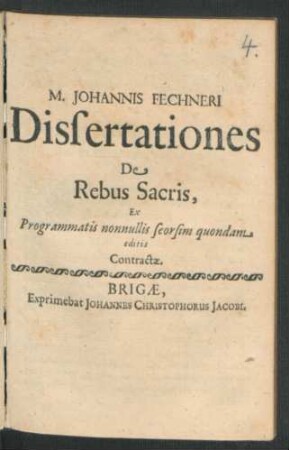 M. Johannis Fechneri Dissertationes De Rebus Sacris : Ex Programmatis nonnullis seorsim quondam editis Contractae