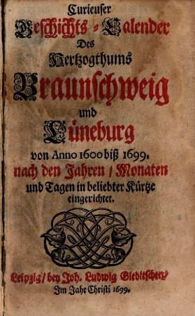 Curieuser Geschichts-Calender Des Hertzogthums Braunschweig und Lüneburg von Anno 1600 biß 1699. : nach den Jahren, Monaten und Tagen in beliebter Kürtze eingerichtet