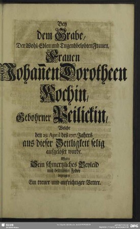 Bey dem Grabe, Der Wohl-Edlen ... Frauen Johan[n]en Dorotheen Kochin ... Wolte sein schmertzliches Beyleid ... bezeugen Ein treuer und aufrichtiger Vetter