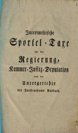 Interimistische Sportel-Taxe für die Regierung, Kammer-Justiz-Deputation und die Untergerichte des Fürstenthums Ansbach