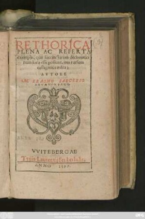 RETHORICA || PLENA AC REFERTA || exemplis, quae succinctarum declamatio||num loco esse possunt, iam rursum || castigatiùs aedita:|| AVTORE || M. ERASMO SARCERIO || ANNAEMONTANO.||
