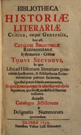 Bibliotheca historiae literariae, critica, eaque generalis, hoc est catalogi bibliothecae Reimmanniane systematico-criticae ... enumerantur