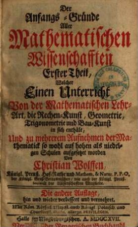 Die Anfangs-Gründe aller mathematischen Wissenschaften. 1. Welcher einen Unterricht von der mathematischen Lehrart, die Rechenkunst, Geometrie, Trigonometrie und Bau-Kunst in sich enthält ... - 1717. - 470 S.