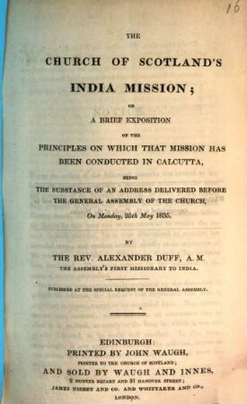 The church of Scotland's India Mission : or a brief exposition of the principles on which that Mission has been conducted in Calcutta, being the substance of an address delivered before the General Assembly of the church, on Monday, 28th May 1835