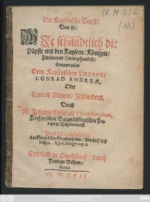 Der Kayserische Papst: Das ist/ Wie schändtlich die Päpste mit den Kaysern/ Königen/ Fürsten und Herrn gehandelt: Entgegen gesetzt Dem Kayserischen Luther/ Conrad Andreae, Oder Conrad Vötters/ Jesuwiders
