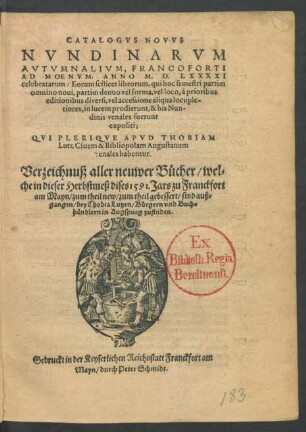 CATALOGVS NOVVS || NVNDINARVM || AVTVMNALIVM, FRANCOFORTI || AD MOENVM,ANNO M.D.LXXXXI || celebratarum ... || QVI PLERIQVE APVD THOBIAM || Lutz Ciuem & Bibliopolam Augustanum || venales habentur.|| Verzeichnuß aller neuwer Bücher/ wel=||che in dieser Herbstmeß dises 1591. Jars zu Franckfort || am Mayn ... sind auß=||gangen/ bey Thobia Lutzen/ Bürgern vnd Buch=||händlern in Augspurg zufinden.||