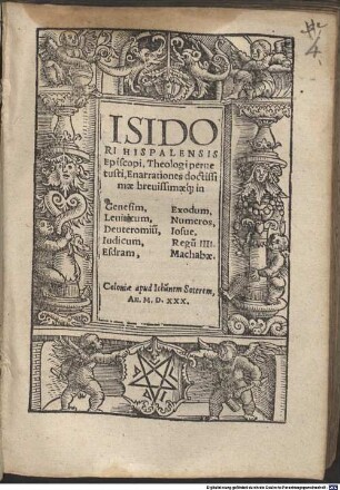 Isidori Hispalensis Episcopi, Theologi peruetusti, Enarrationes doctissimae brevissimaeq[ue] in Genesim, Exodum, Leuiticum, Numeros, Deuteronomiu[m], Iosue, Iudicum, Regum IIII. Esdram, Machabae