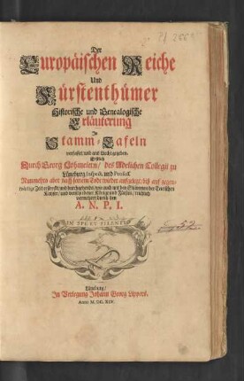 Der Europäischen Reiche Und Fürstenthümer Historische und Genealogische Erläuterung : In Stamm-Tafeln verfasset/ und ans Liecht gegeben