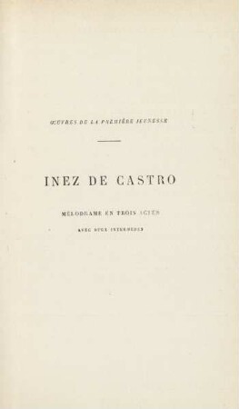 Oeuvres de la première jeunesse. Inez de Castro. Mélodrame en trois actes