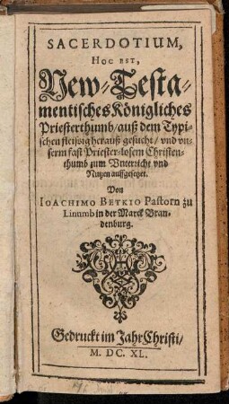 Sacerdotium, Hoc Est, New-Testamentisches Königliches Priesterthumb/ auß dem Typischen fleissig herauß gesucht/ und unserm fast Priester-losem Christenthumb zum Unterricht und Nutzen auffgesetzet