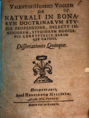 Valentini Henrici Vogleri De Naturali In Bonarum Doctrinarum Studia Propensione, Delectu Ingeniorum, Studiorum Hodiernis Corruptelis, Earumque Caussis, Dissertationes Quinque