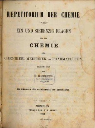 Repetitorium der Chemie : Ein und siebenzig Fragen aus der Chemie für Chemiker, Mediciner und Pharmaceuten. Beantwortet von S. Ruchte