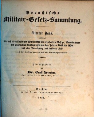Preußische Militair-Gesetz-Sammlung. 4, Enthaltend die auf die militairische Rechtspflege sich beziehenden Gesetze, Verordnungen und allgemeinen Verfügungen aus den Jahren 1846 bis 1850 und eine Verordnung aus früherer Zeit, nach der Zeitfolge geordnet und mit Anmerkungen versehen