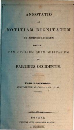 Notitia dignitatum et administrationum omnium tam civilium quam militarium in partibus Orientis et Occidentis : ad codd. mss. Monachiensium, Romani, Parisiensium ac Vindobonensis editorumque fidem, [5]. Annotatio ad notitiam dignitatum et administrationum tam civilium quam militarium in partibus occidentis, pars posterior, annotationem ad capita XXIII - XLVI