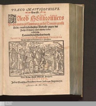 Præco Mastigophilvs. Das ist: Jacob Heilbronners Prædicanten zu Newburg an der Donaw grosse Liebe/ vnnd jnbrünstige Andacht gegen der Zucht/ Disciplin/ vnnd allerley Leibscasteyung