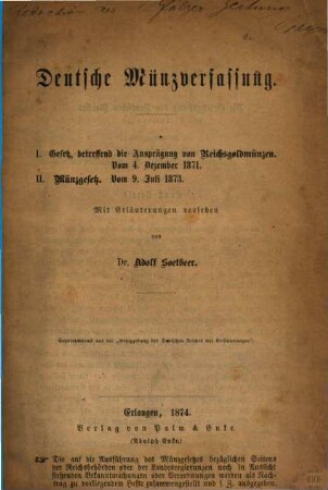 Deutsche Münzverfassung. 1, 1. Abtheilung ; I., Gesetz, betreffend die Ausprägung von Reichsgoldmünzen : vom 4. December 1871 ; II., Münzgesetz vom 9.7.73