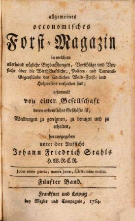 Allgemeines oeconomisches Forst-Magazin, in welchem allerhand nüzliche Beobachtungen, Vorschläge und Versuche über die Wirthschaftliche, Policey- und Cameral-Gegenstände des sämtlichen Wald-, Forst- und Holzwesens enthalten sind, 5. 1764