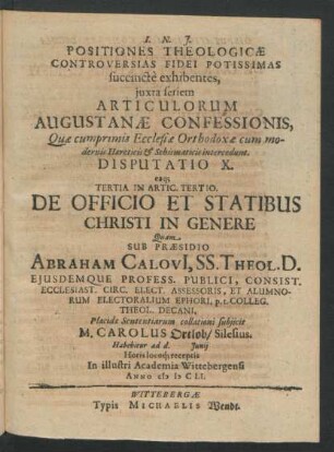 Positiones Theologicae Controversias Fidei Potissimas succincte exhibentes ... Disputatio X. eaq[ue] Tertia In Artic. Tertio. De Offico Et Statibus Christi in Genere : ... ad d. Iunii ... In ... Academia Wittebergensi Anno MDCLI.
